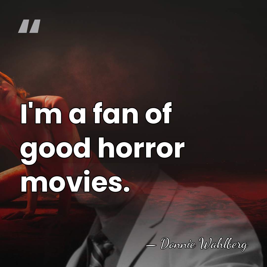 I'm a fan of good horror movies. - Donnie Wahlberg