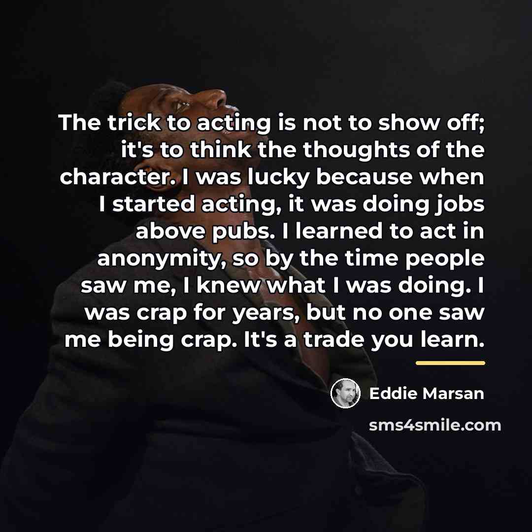 “The trick to acting is not to show off; it's…” quote by Eddie Marsan