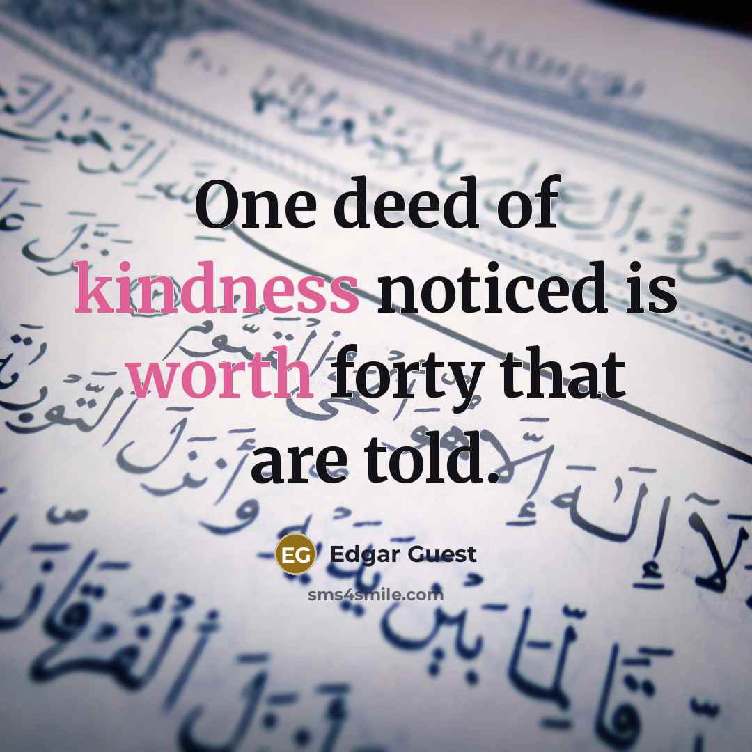 “One deed of kindness noticed is worth forty that are told.” quote by Edgar Guest
