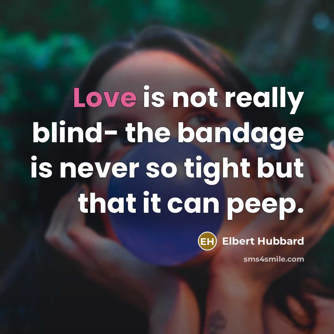 “Love is not really blind- the bandage is never so tight but that it can peep.” quote by Elbert Hubbard