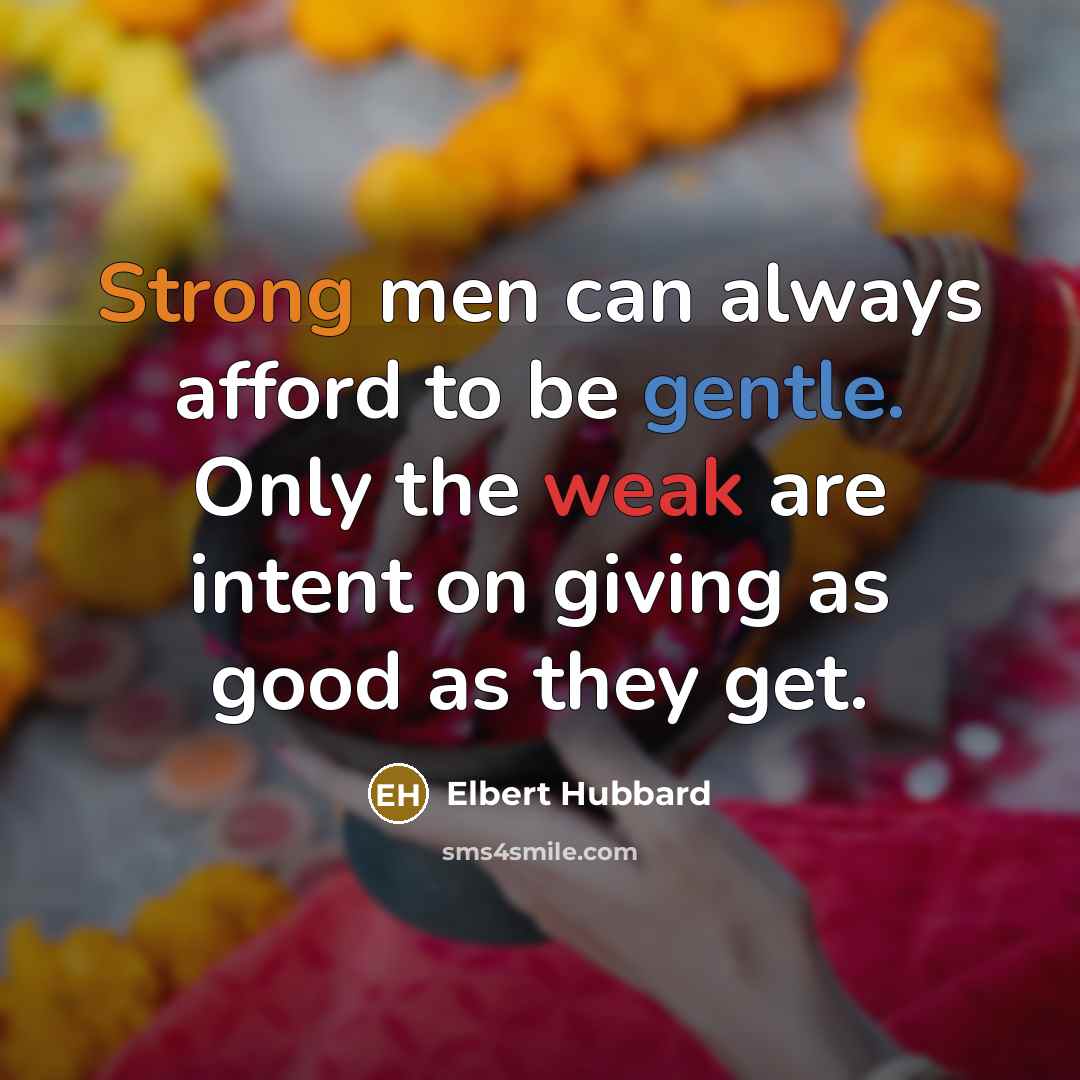 “Strong men can always afford to be gentle. Only the…” quote by Elbert Hubbard