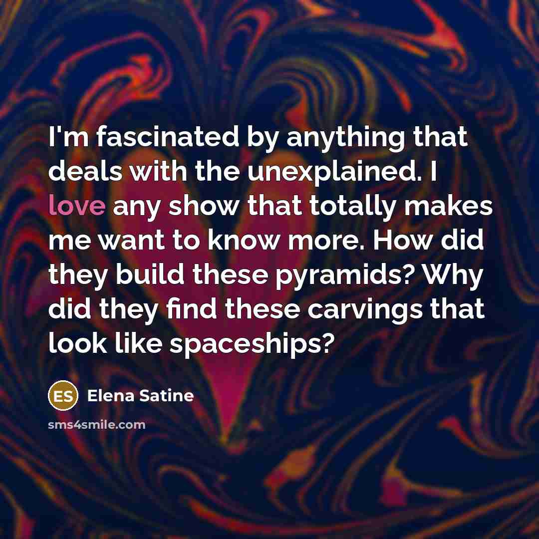 “I'm fascinated by anything that deals with the unexplained. I…” quote by Elena Satine