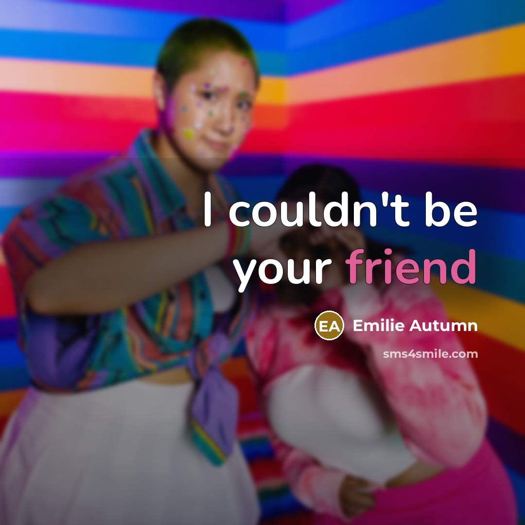 “I couldn't be your friend” quote by Emilie Autumn