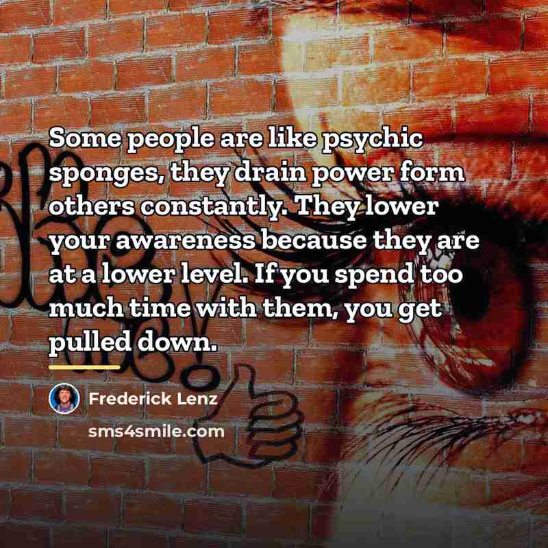 “Some people are like psychic sponges, they drain power form…” quote by Frederick Lenz