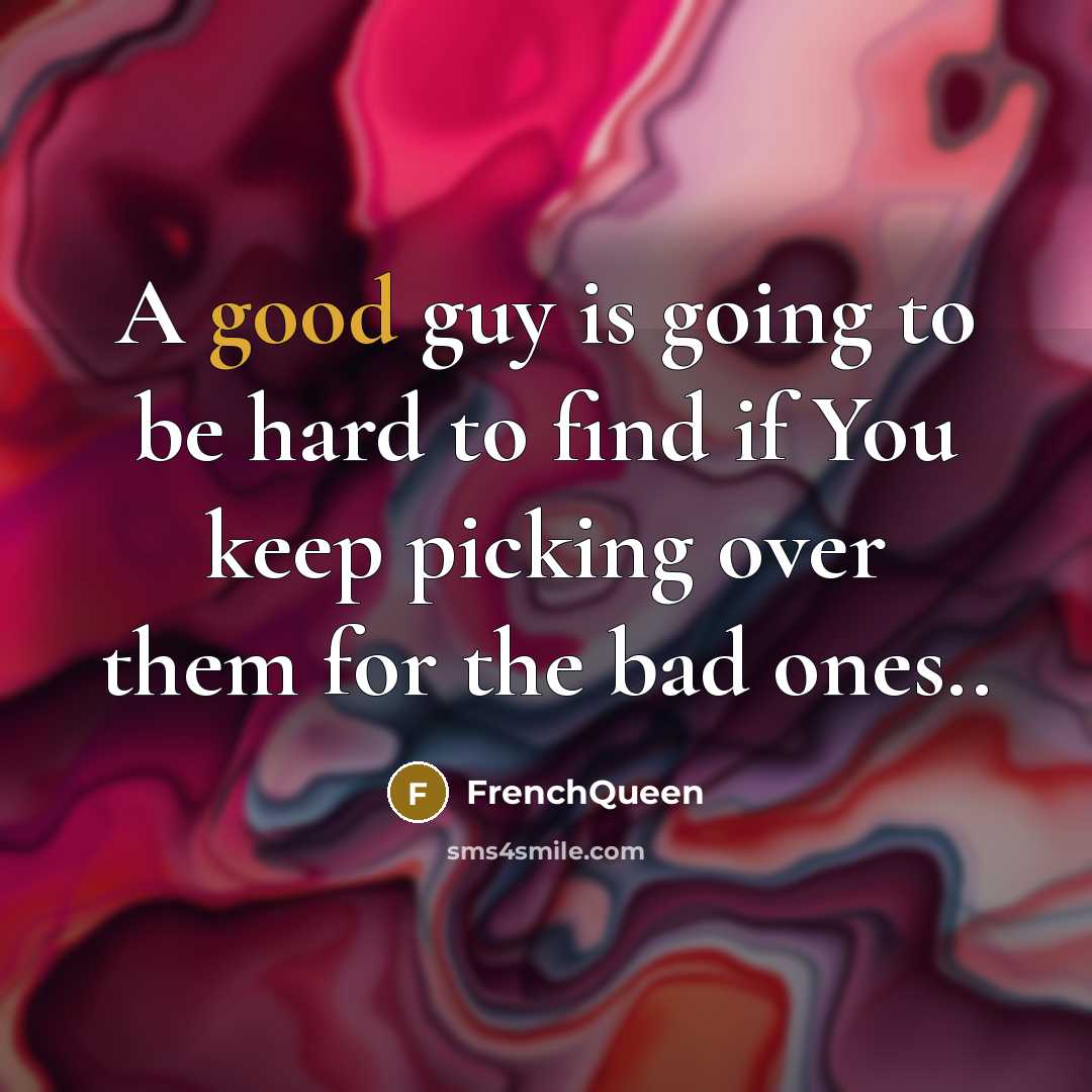 “A good guy is going to be hard to find if You keep picking over them for the bad ones..” quote by Frenchqueen