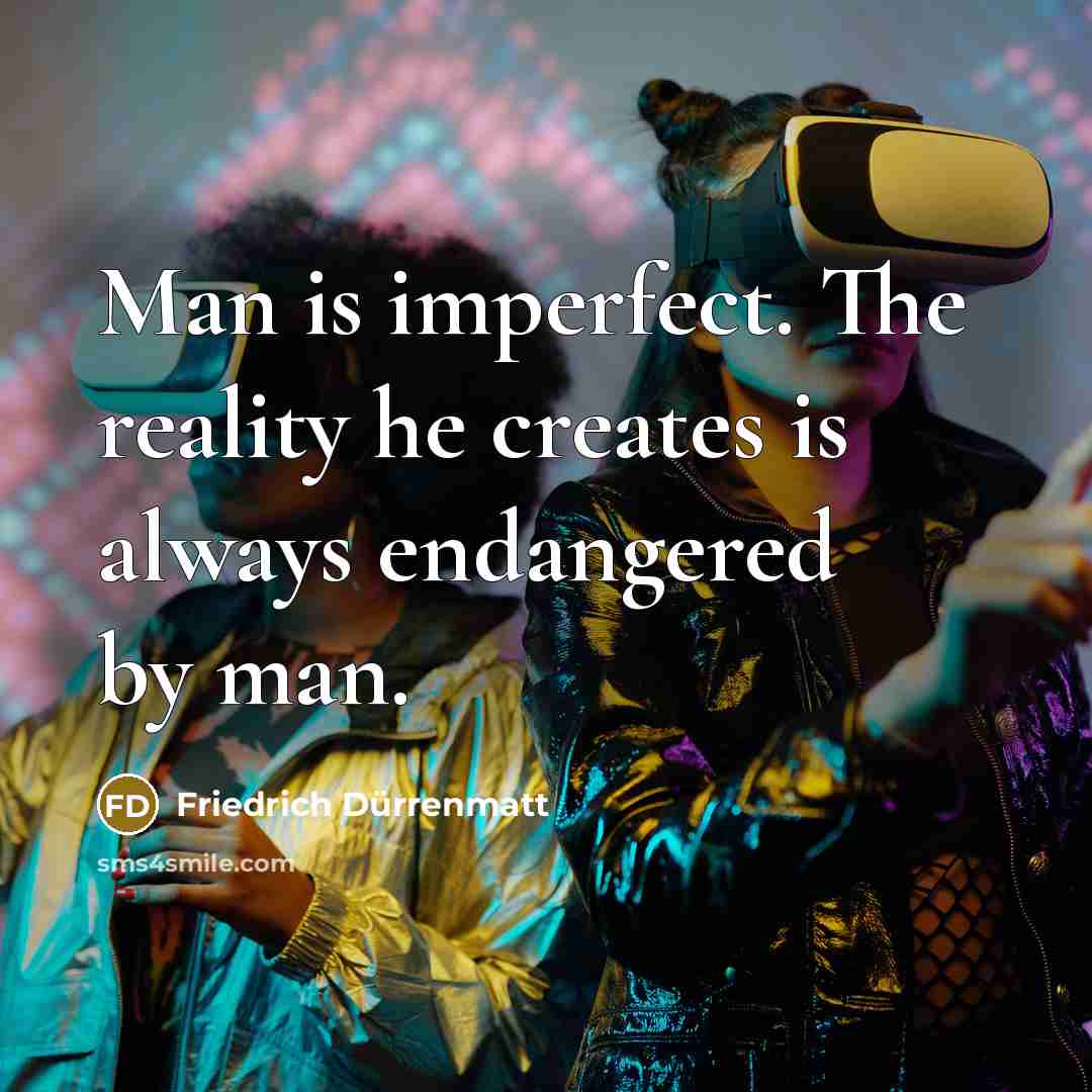 “Man is imperfect. The reality he creates is always endangered…” quote by Friedrich Durrenmatt