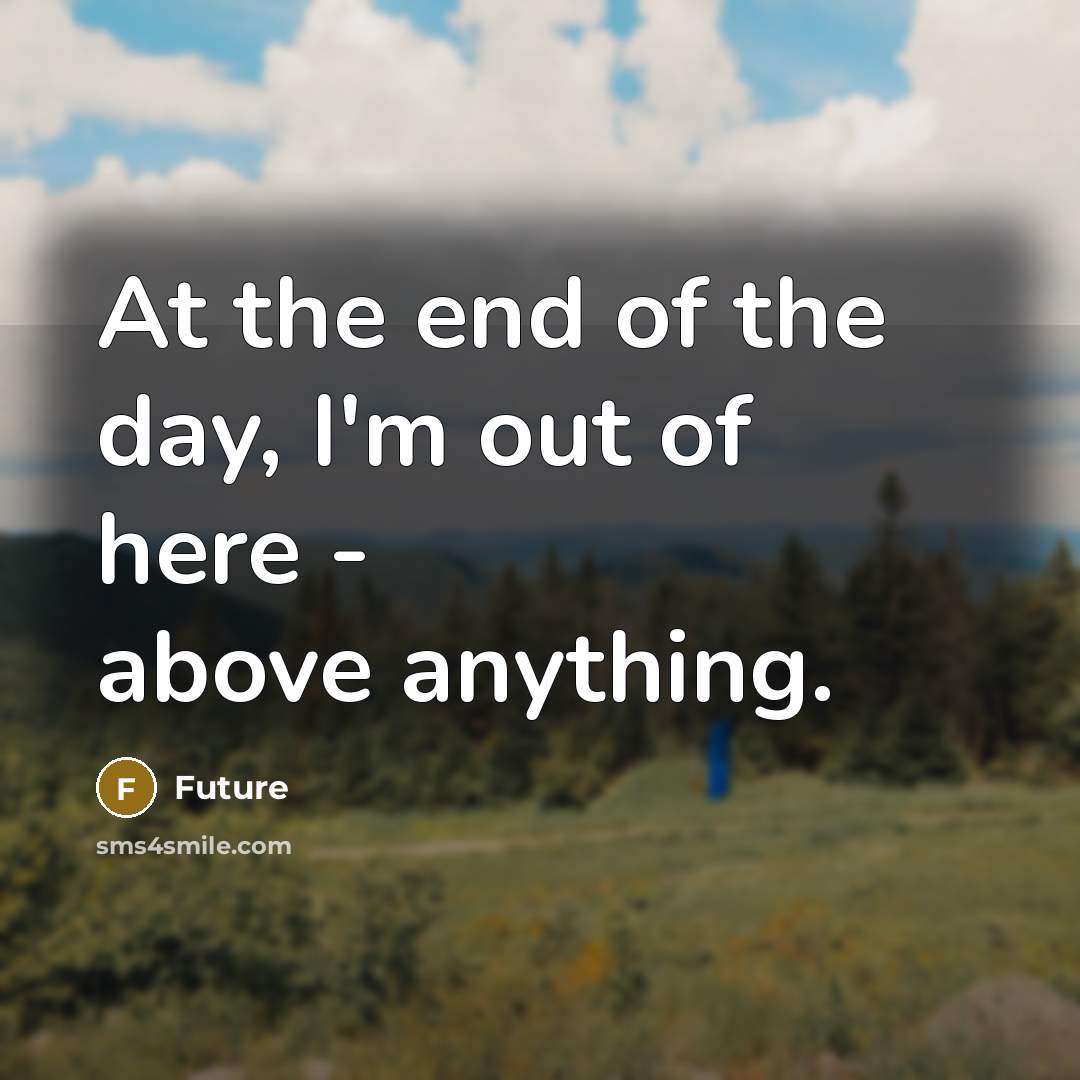 “At the end of the day, I'm out of here…” quote by Future