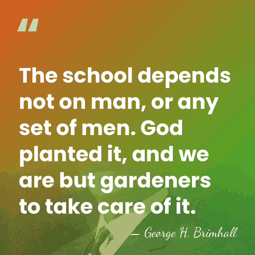 The school depends not on man, or any set of men. God&hellip; - George H. Brimhall