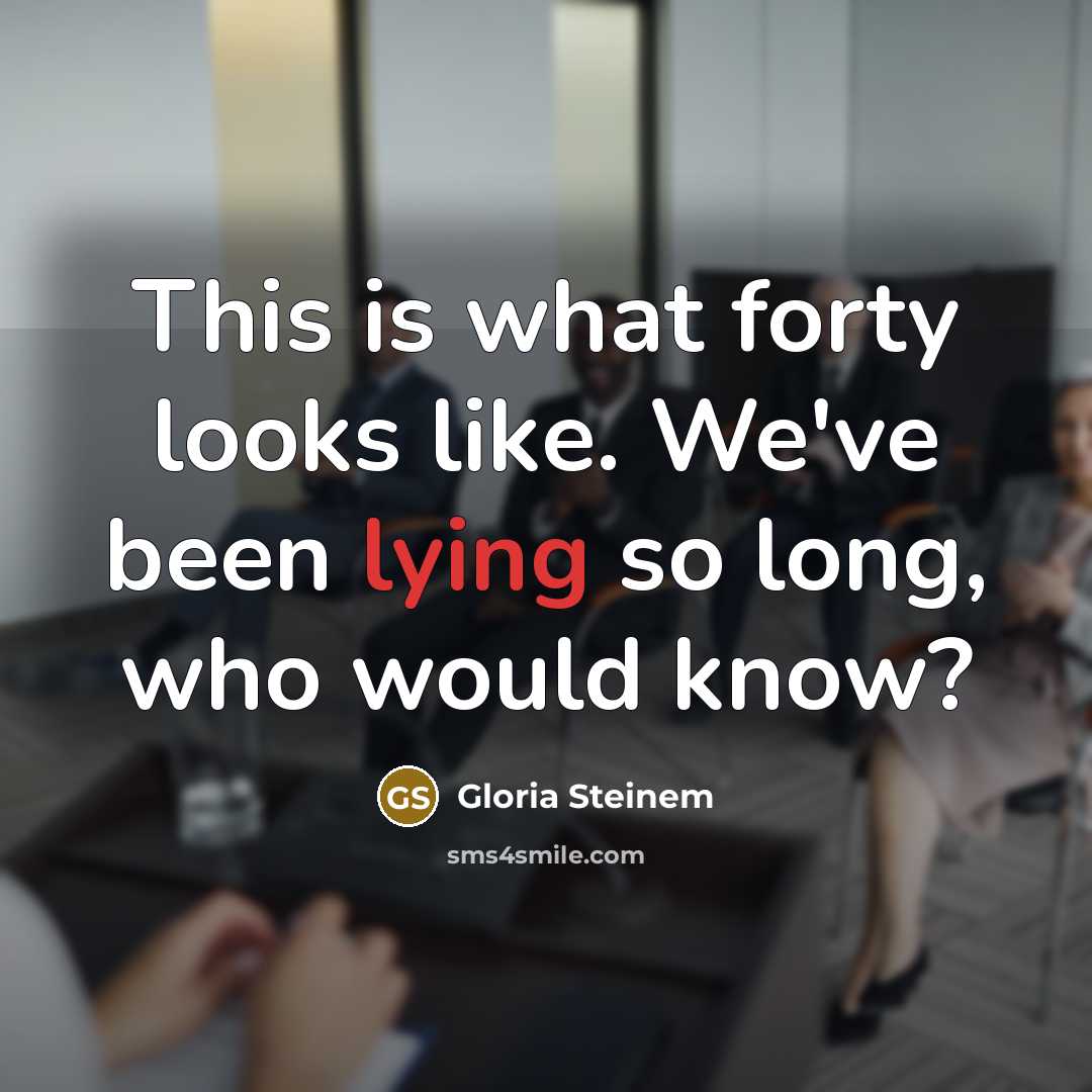 “This is what forty looks like. We've been lying so…” quote by Gloria Steinem