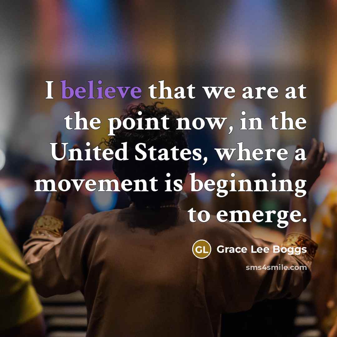 “I believe that we are at the point now, in the United States, where a movement is beginning to emerge.” quote by Grace Lee Boggs