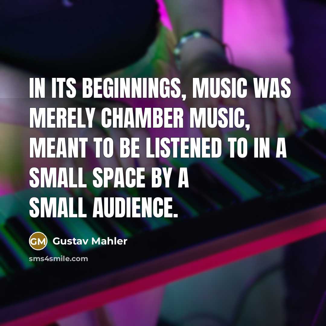 “In its beginnings, music was merely chamber music, meant to…” quote by Gustav Mahler
