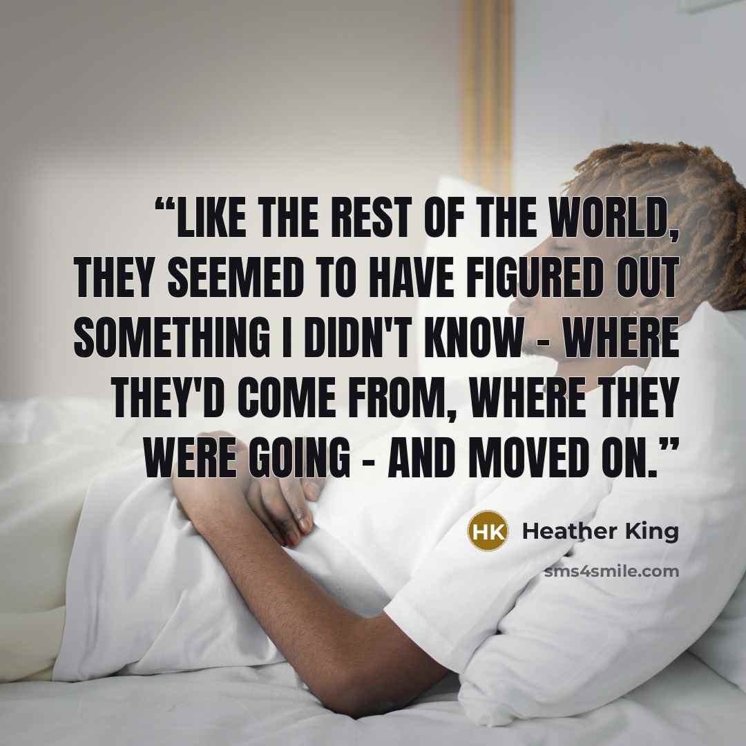 “Like the rest of the world, they seemed to have figured out something I didn't know - where they'd come from, where they were going - and moved on.” quote by Heather King