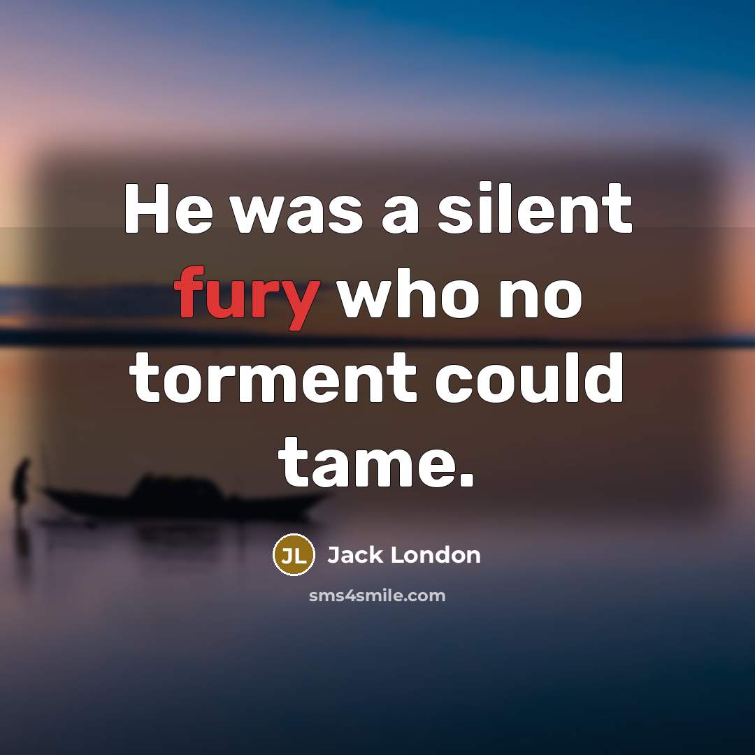 “He was a silent fury who no torment could tame.…” quote by Jack London
