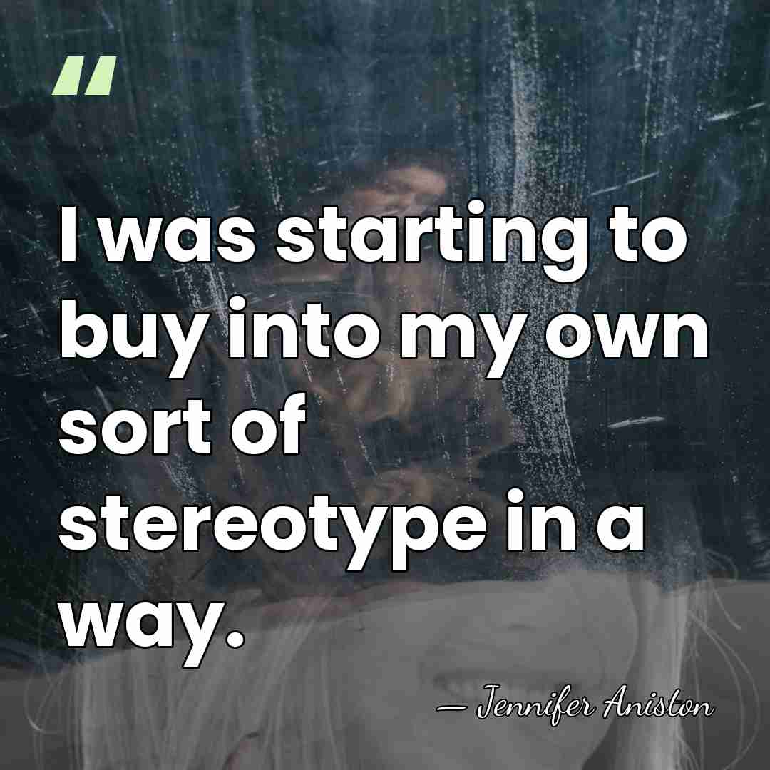 I was starting to buy into my own sort of stereotype in&hellip; - Jennifer Aniston
