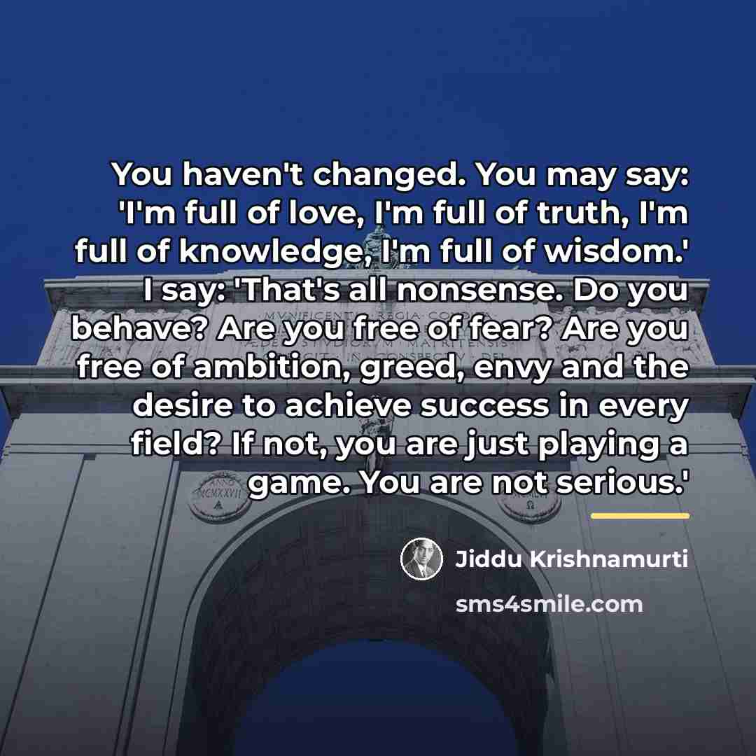 “You haven't changed. You may say: 'I'm full of love,…” quote by Jiddu Krishnamurti