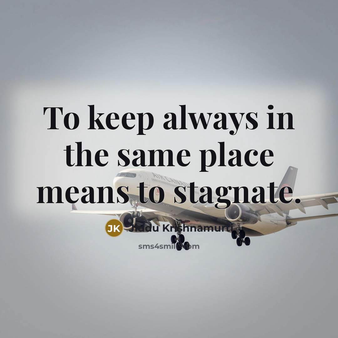 “To keep always in the same place means to stagnate.…” quote by Jiddu Krishnamurti