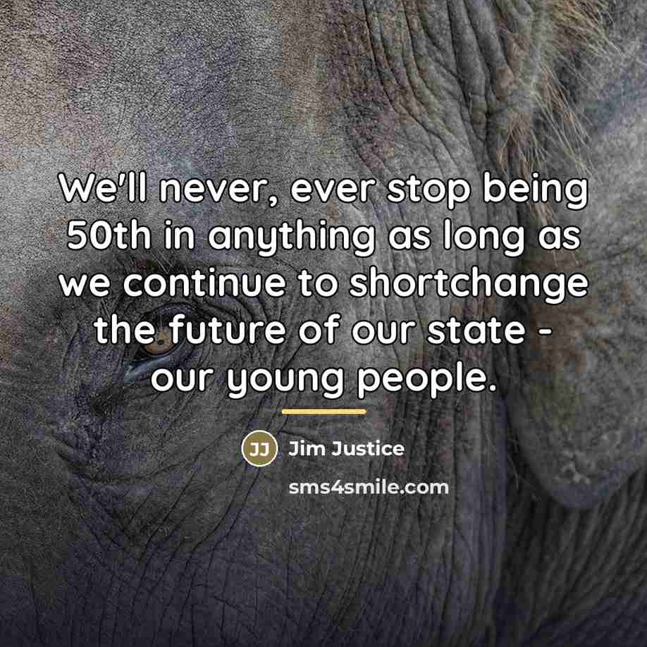 “We'll never, ever stop being 50th in anything as long…” quote by Jim Justice