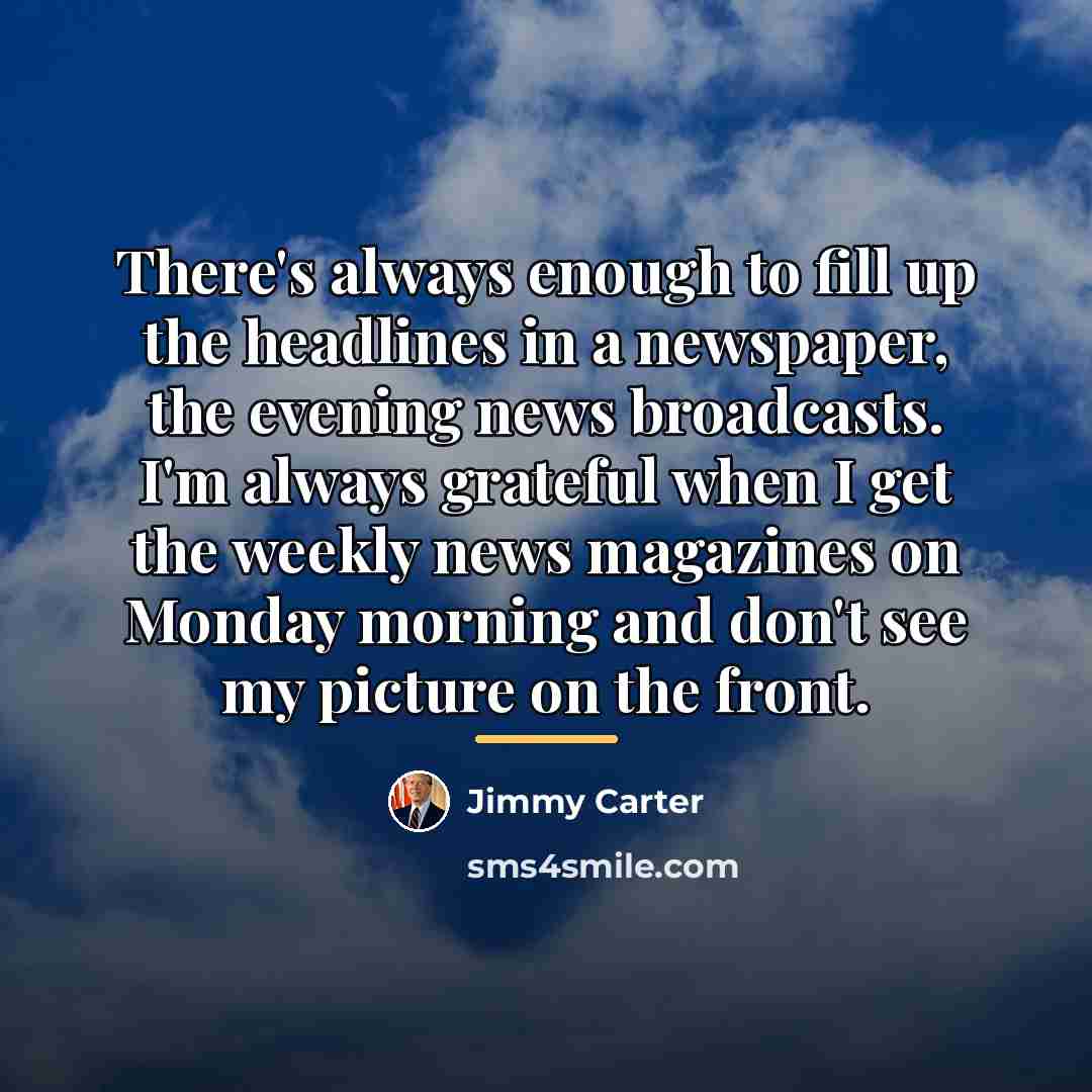 “There's always enough to fill up the headlines in a…” quote by Jimmy Carter