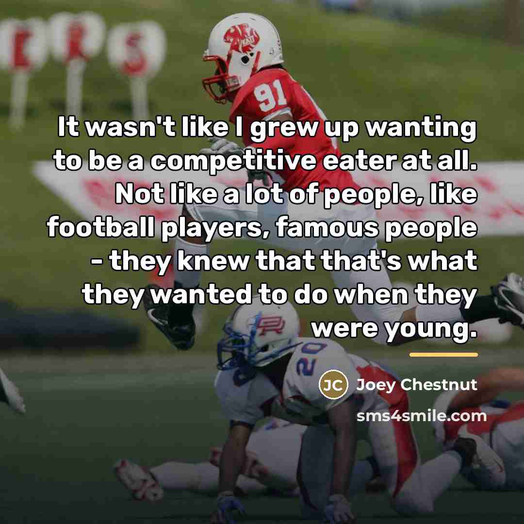 “It wasn't like I grew up wanting to be a…” quote by Joey Chestnut