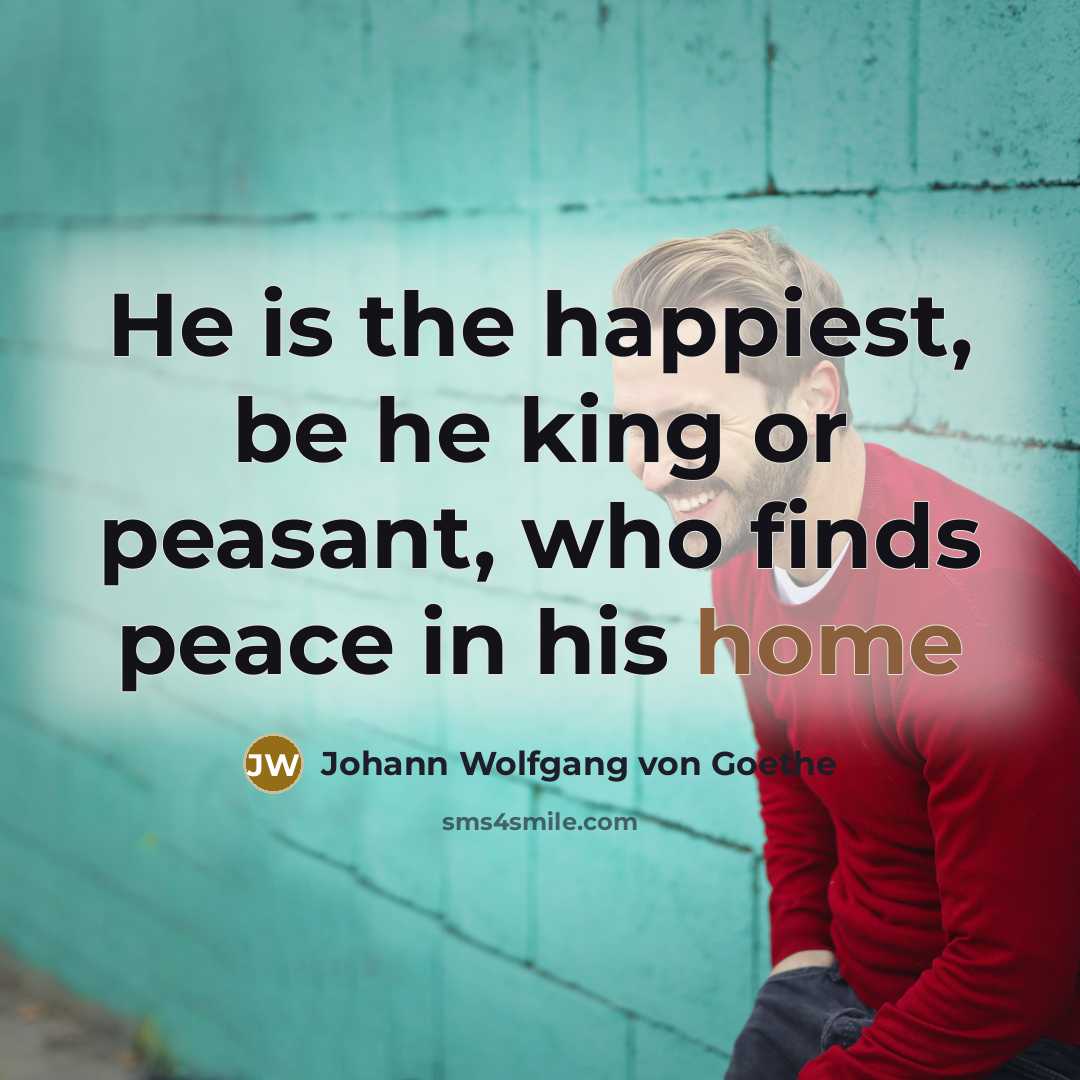 “He is the happiest, be he king or peasant, who…” quote by Johann Wolfgang Von Goethe
