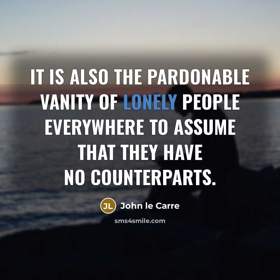 “It is also the pardonable vanity of lonely people everywhere…” quote by John le Carre