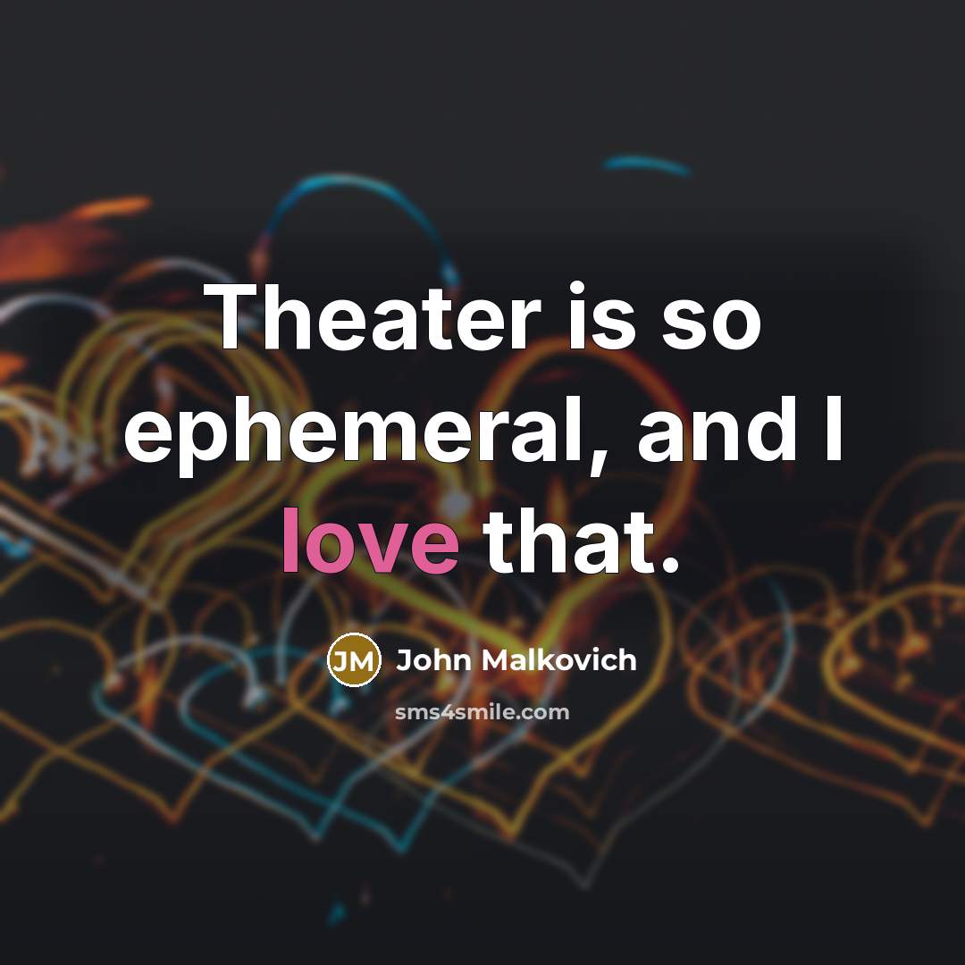 “Theater is so ephemeral, and I love that.…” quote by John Malkovich