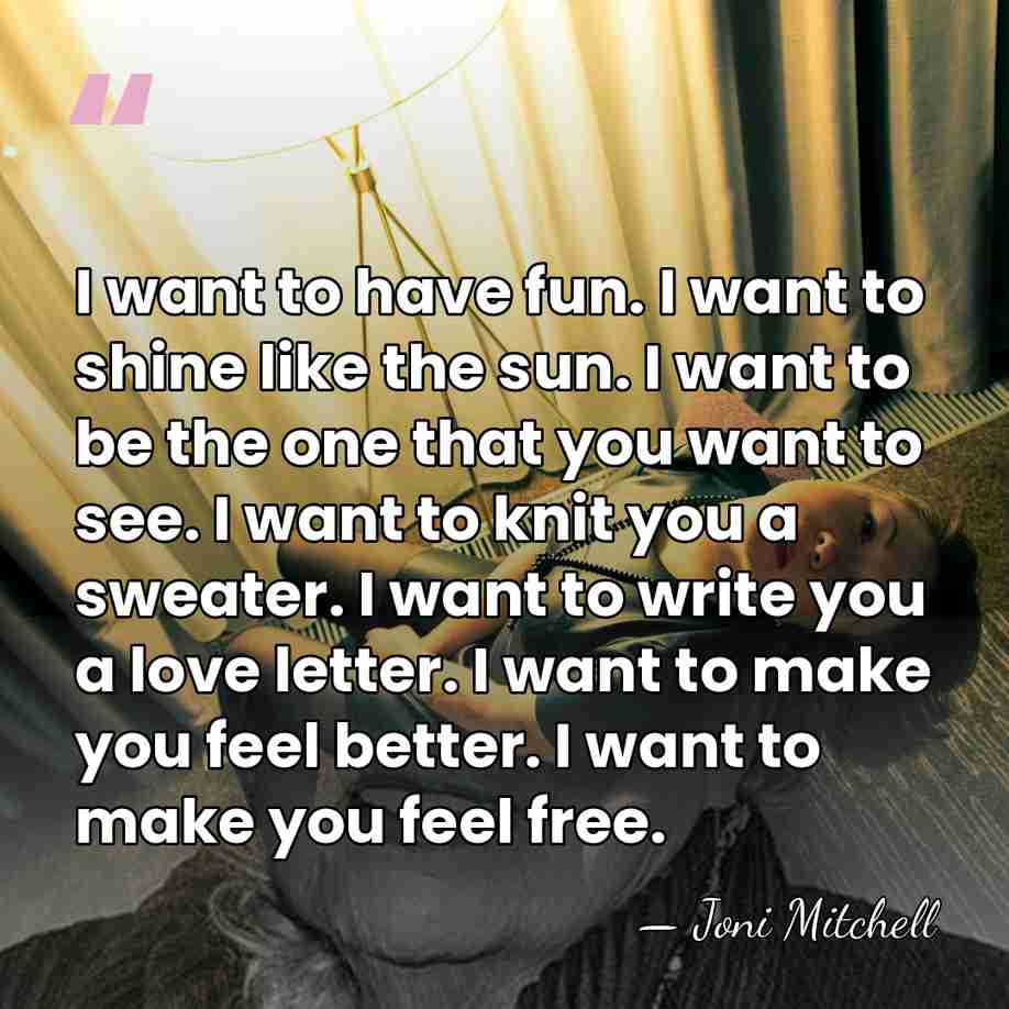 I want to have fun. I want to shine like the sun.&hellip; - Joni Mitchell