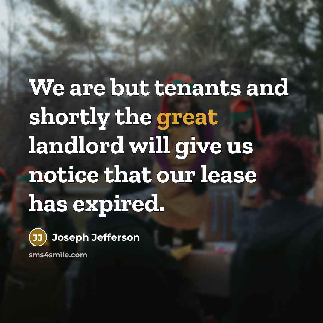 “We are but tenants and shortly the great landlord will…” quote by Joseph Jefferson