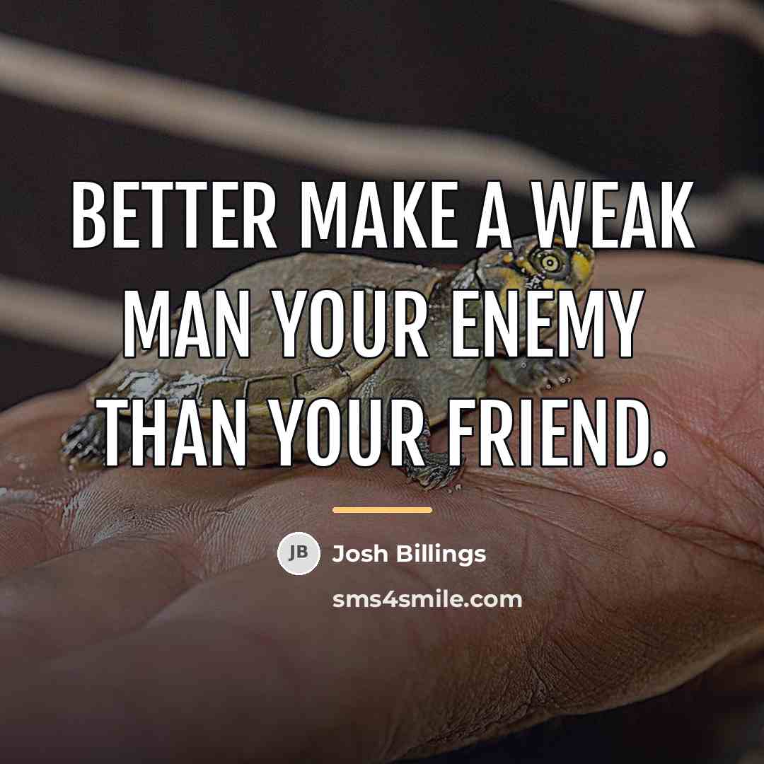 “Better make a weak man your enemy than your friend.…” quote by Josh Billings