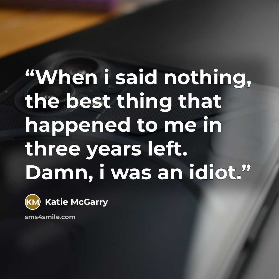 “When i said nothing, the best thing that happened to me in three years left. Damn, i was an idiot.” quote by Katie McGarry