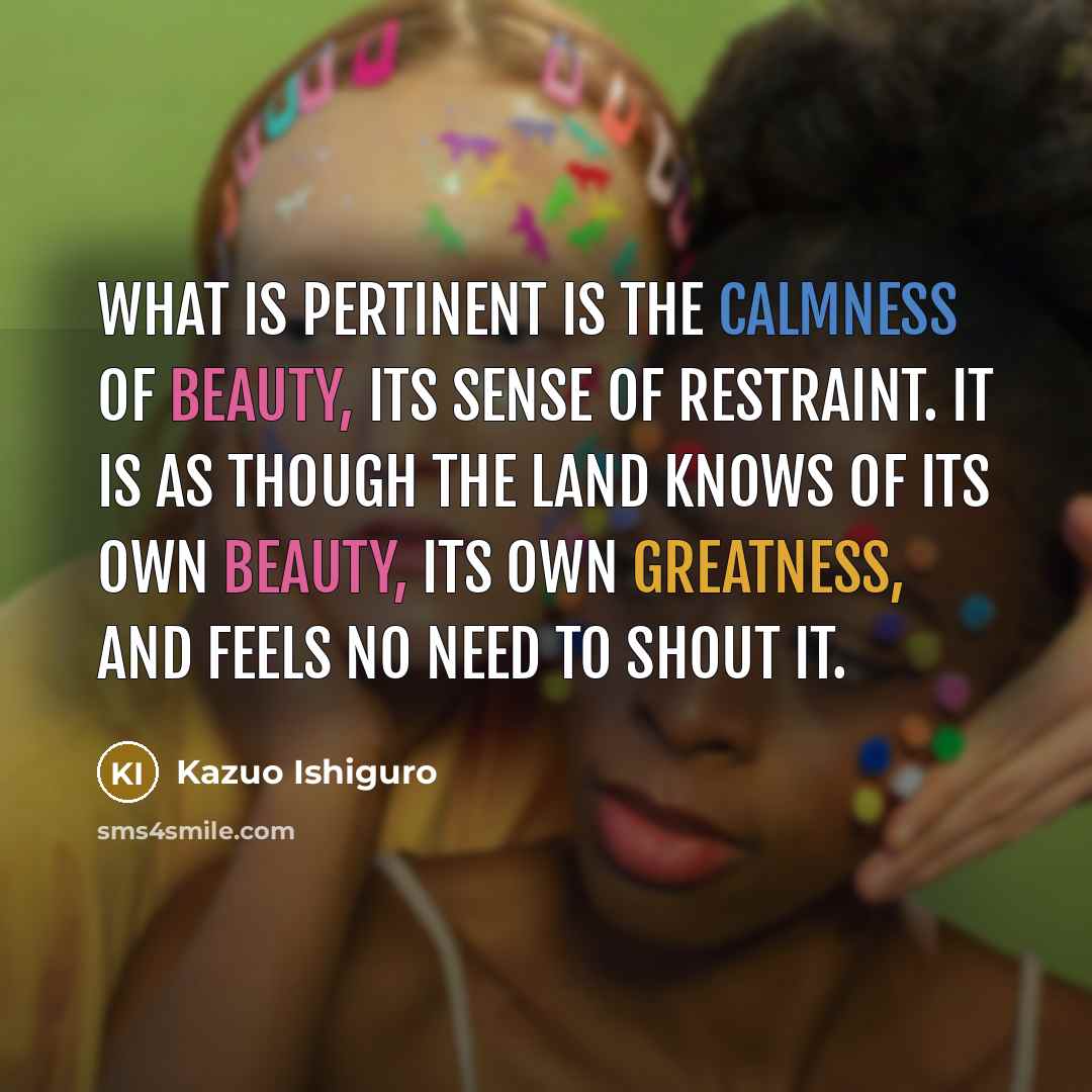 “What is pertinent is the calmness of beauty, its sense…” quote by Kazuo Ishiguro