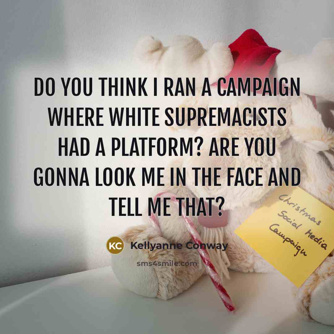 “Do you think I ran a campaign where white supremacists…” quote by Kellyanne Conway