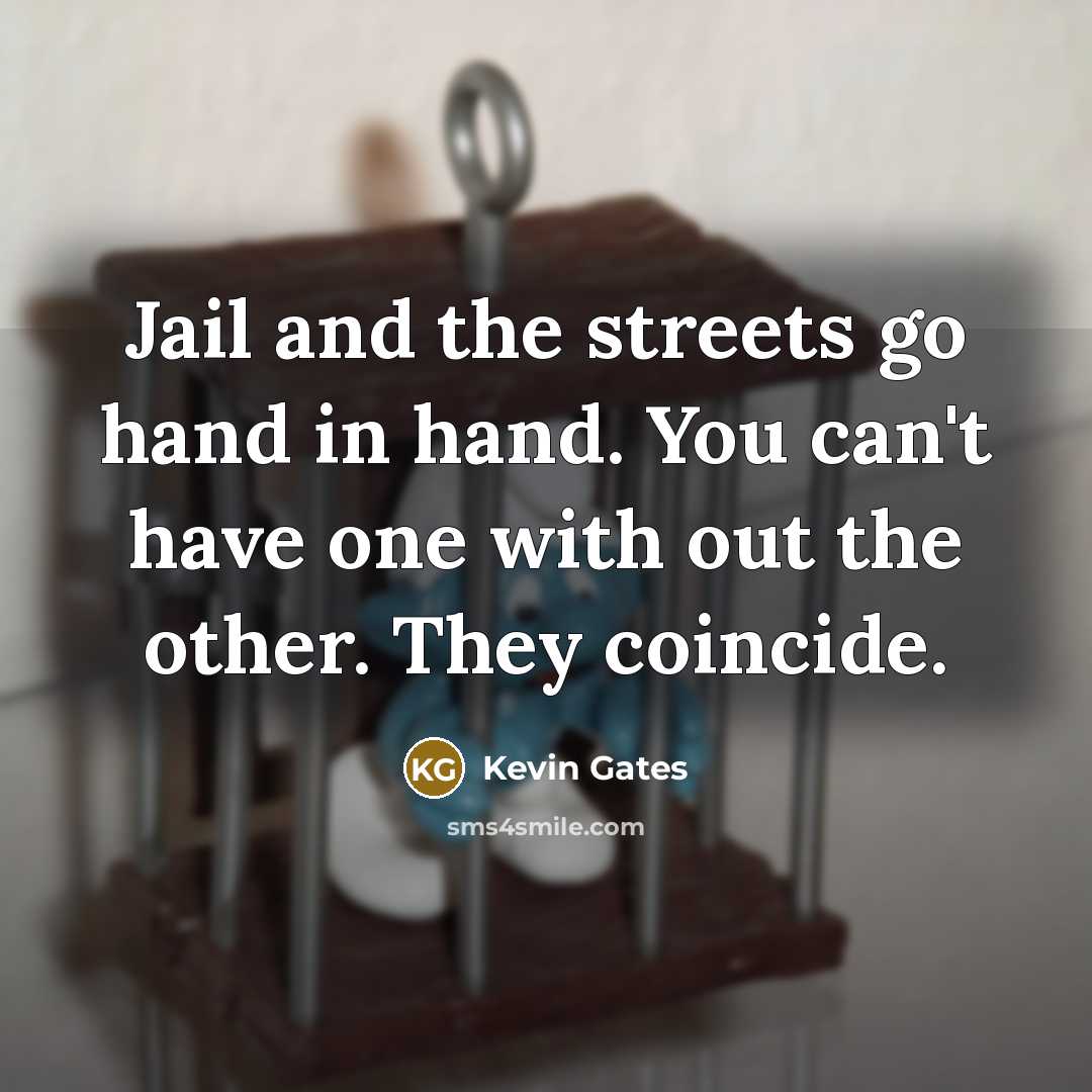 “Jail and the streets go hand in hand. You can't have one with out the other. They coincide.” quote by Kevin Gates
