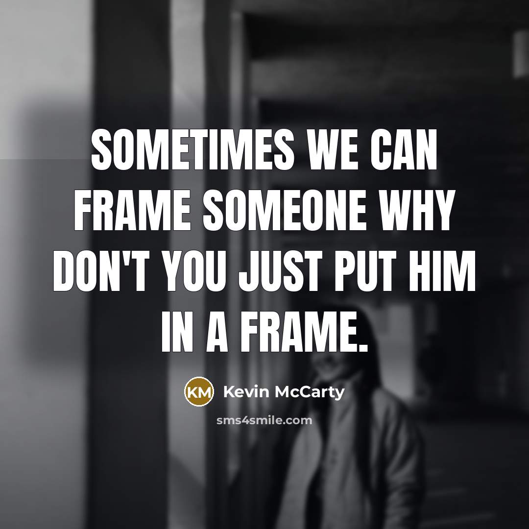 “Sometimes we can frame someone why don't you just put him in a frame.” quote by Kevin Mccarty