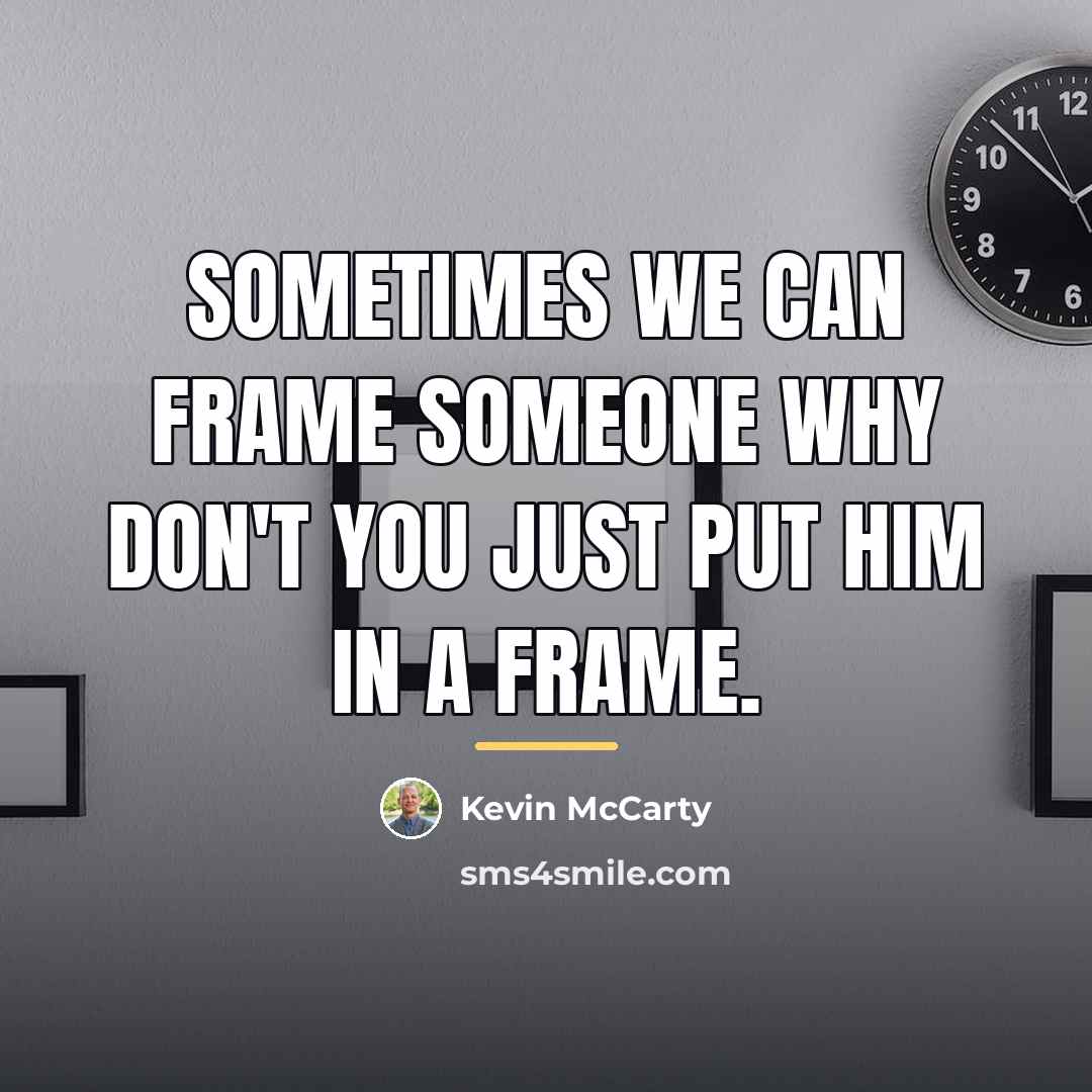 “Sometimes we can frame someone why don't you just put…” quote by Kevin Mccarty