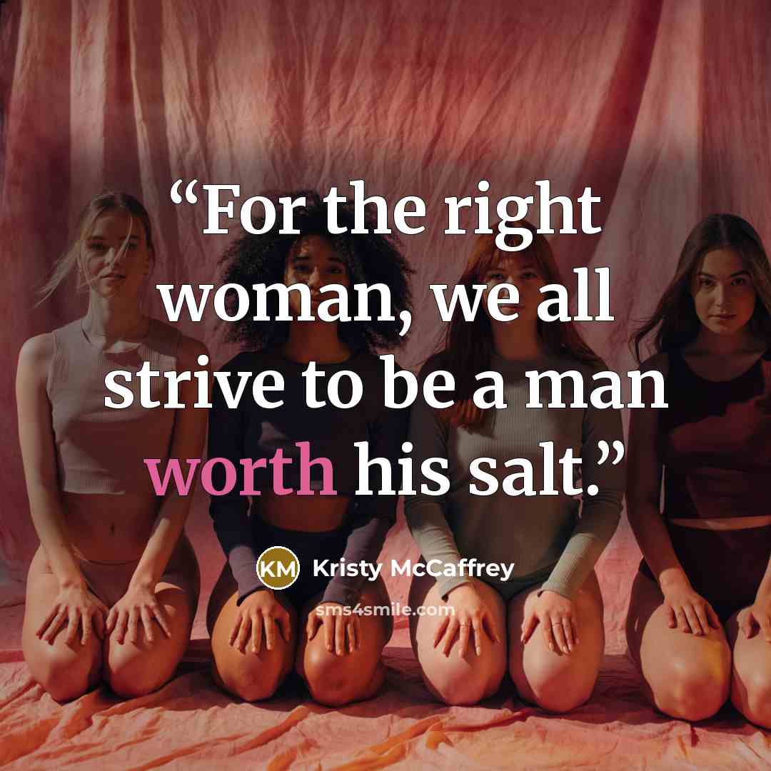 “For the right woman, we all strive to be a man worth his salt.” quote by Kristy McCaffrey
