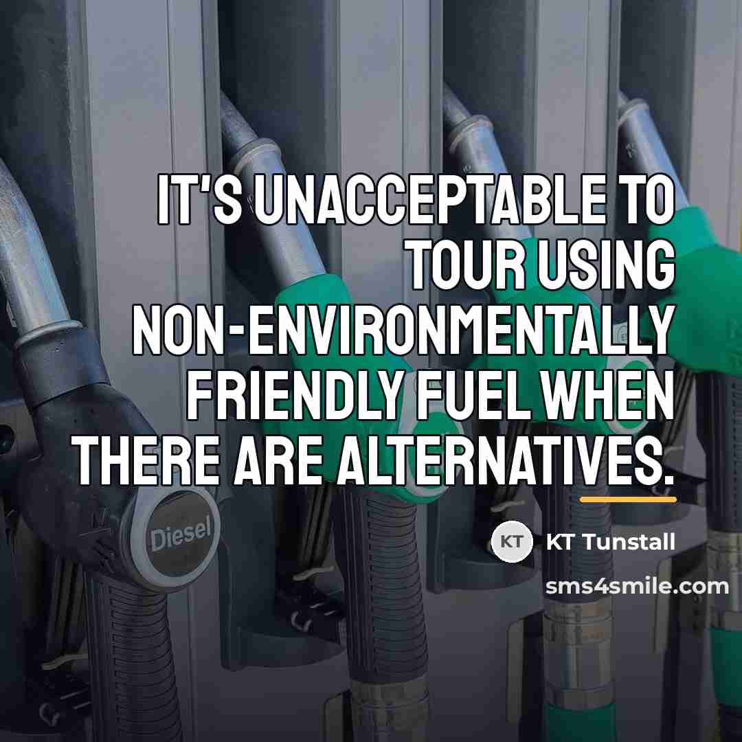 “It's unacceptable to tour using non-environmentally friendly fuel when there…” quote by KT Tunstall