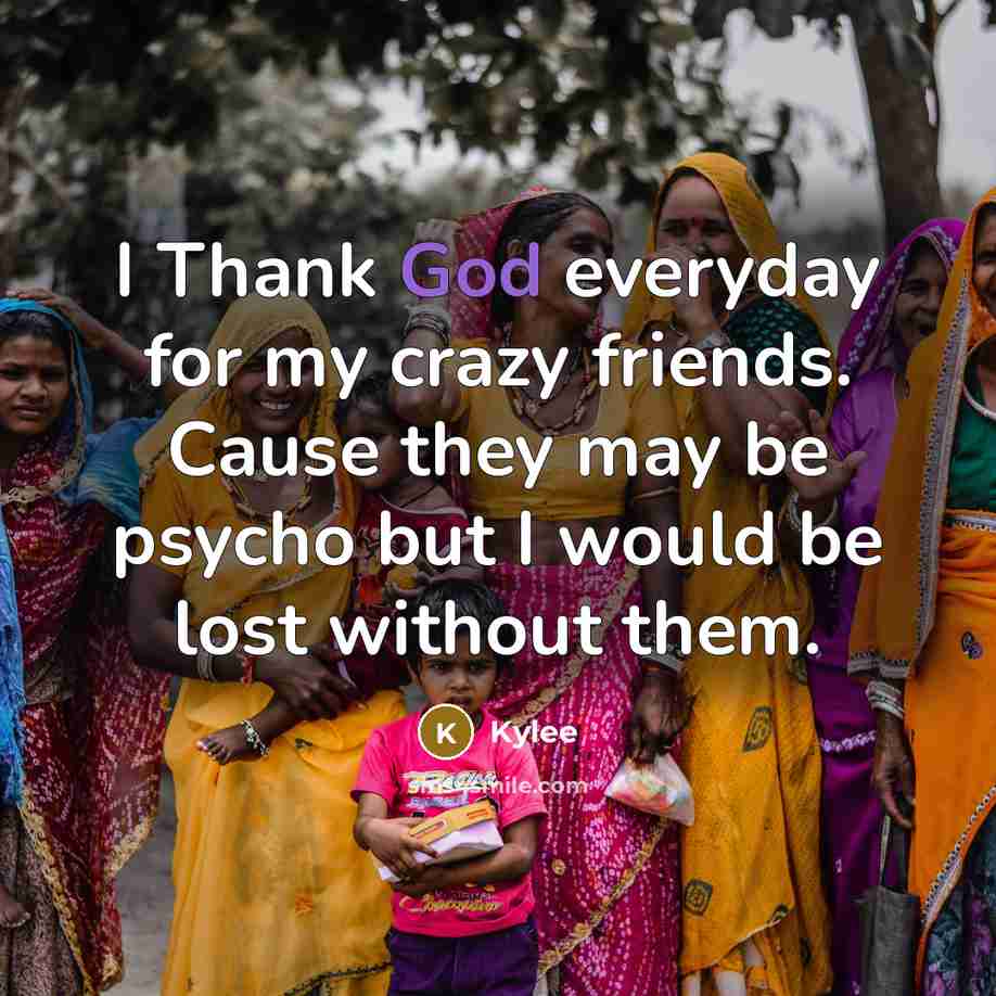 “I Thank God everyday for my crazy friends. Cause they…” quote by Kylee