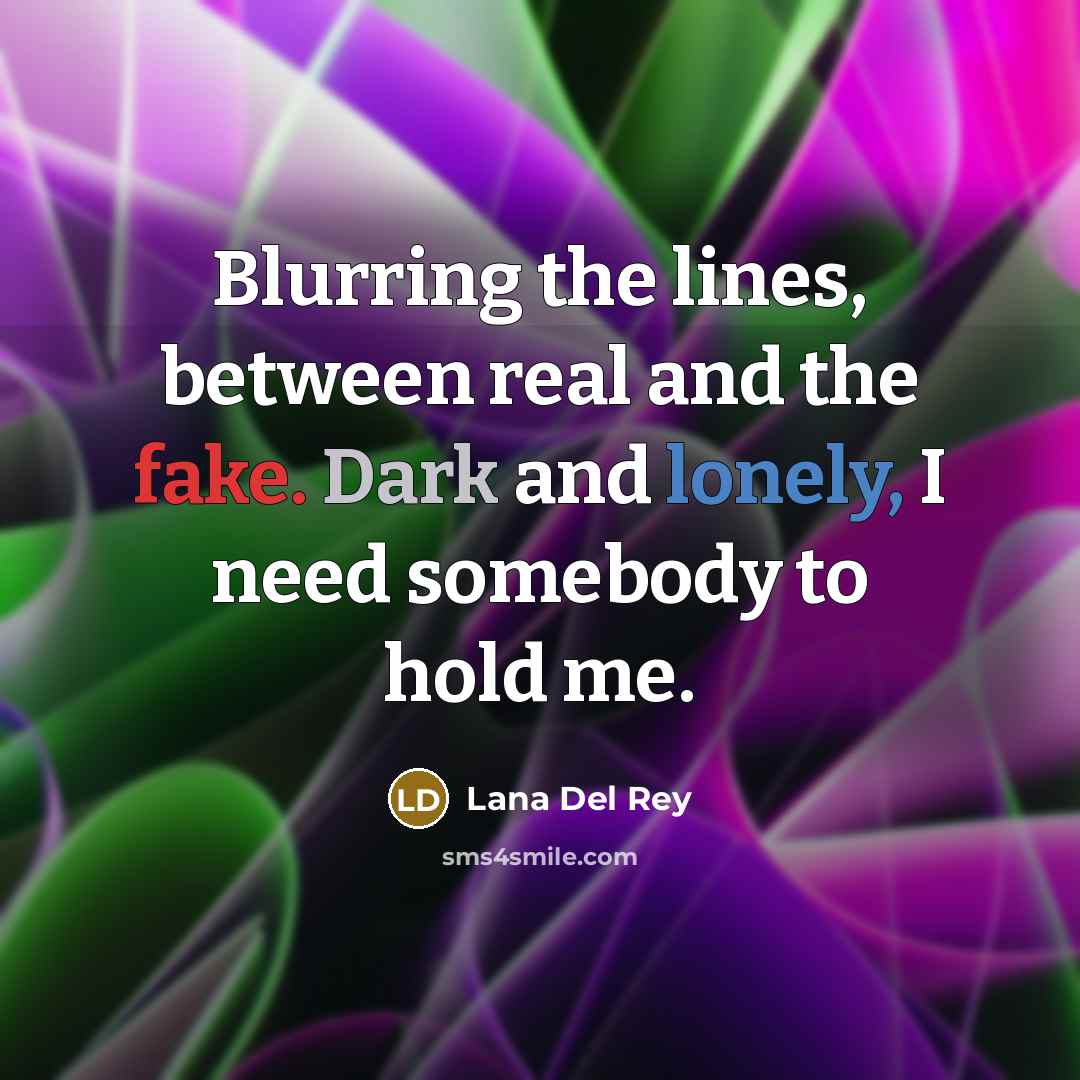 “Blurring the lines, between real and the fake. Dark and lonely, I need somebody to hold me.” quote by Lana Del Rey