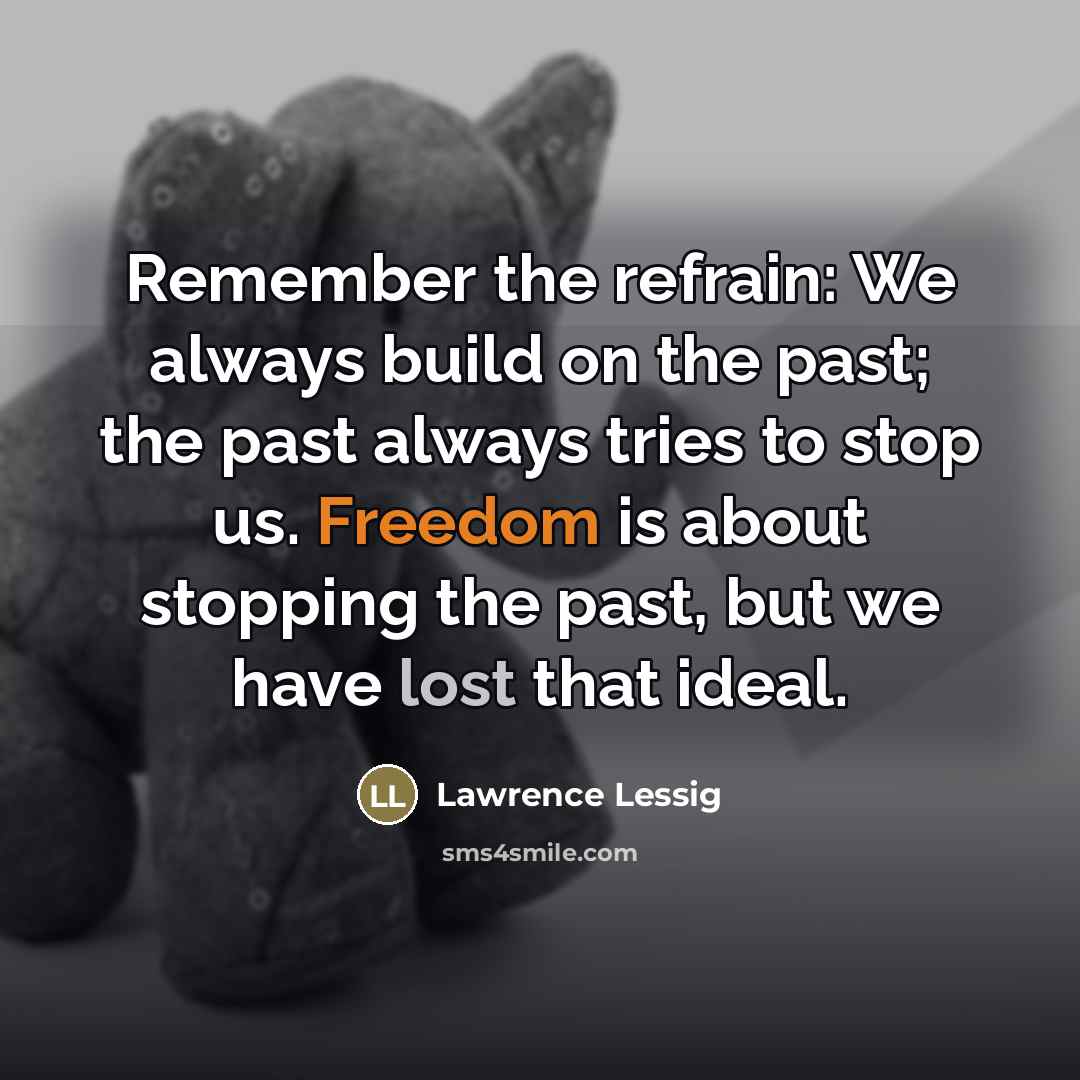“Remember the refrain: We always build on the past; the…” quote by Lawrence Lessig