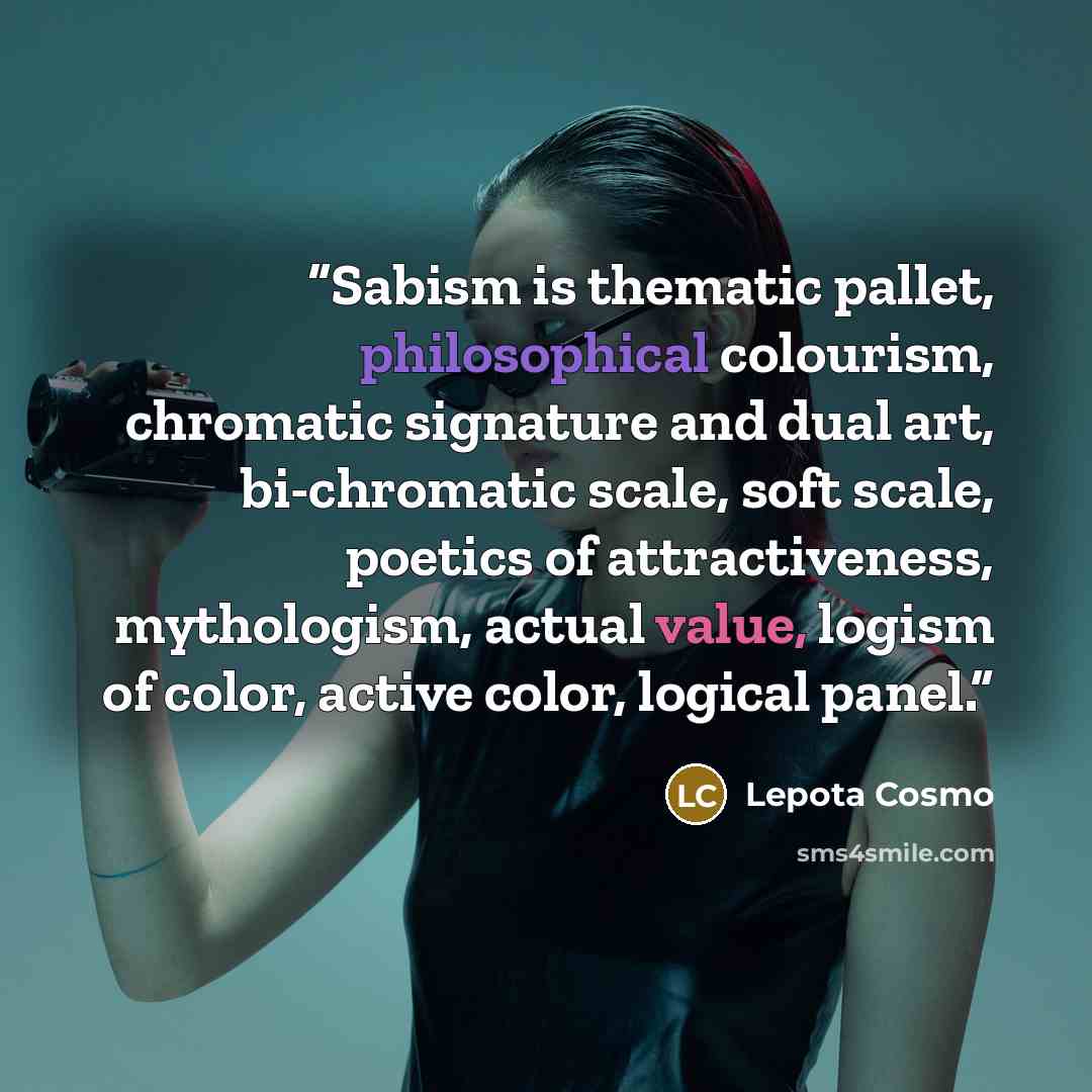 “Sabism is thematic pallet, philosophical colourism, chromatic signature and dual art, bi-chromatic scale, soft scale, poetics of attractiveness, mythologism, actual value, logism of color, active color, logical panel.” quote by Lepota Cosmo