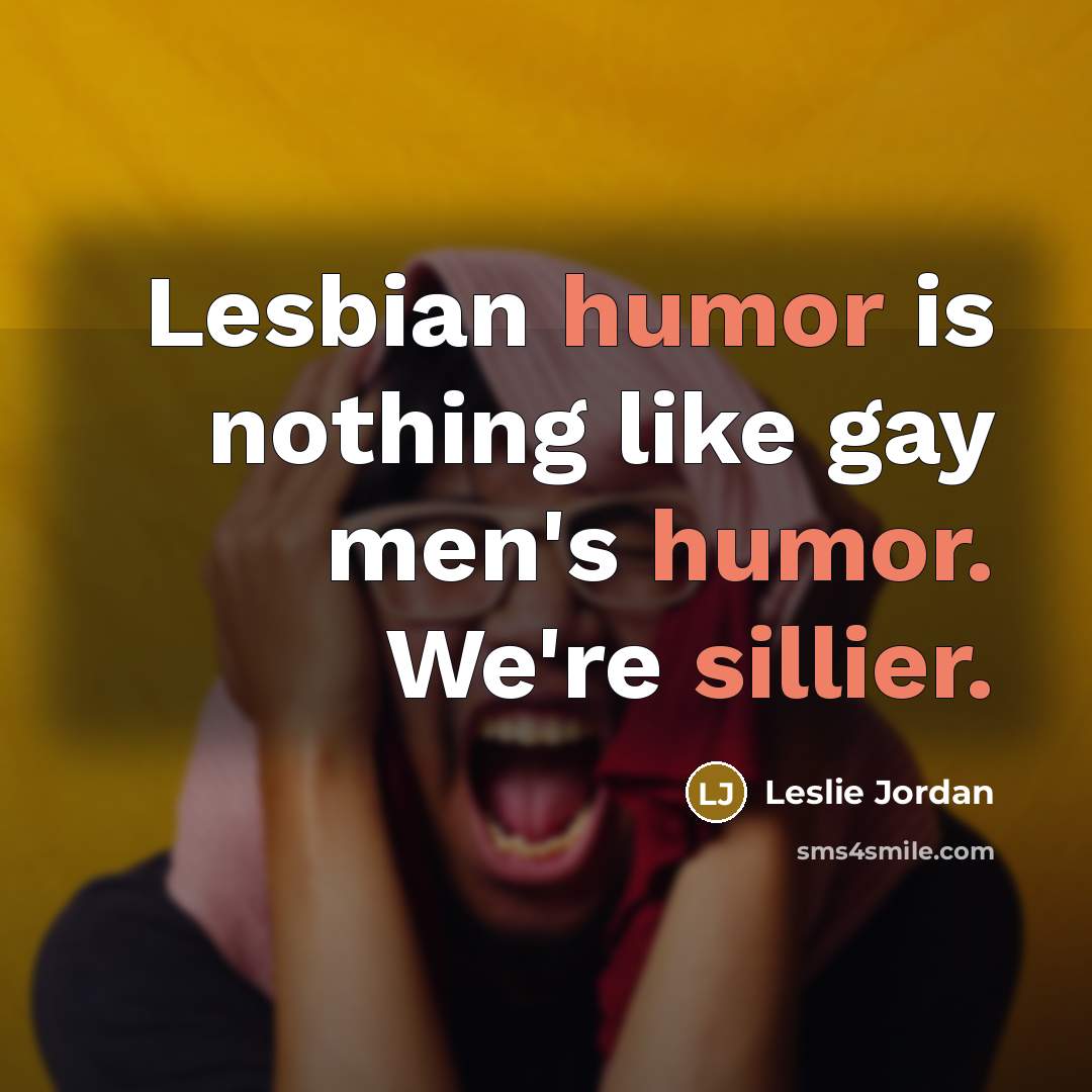 “Lesbian humor is nothing like gay men's humor. We're sillier.…” quote by Leslie Jordan