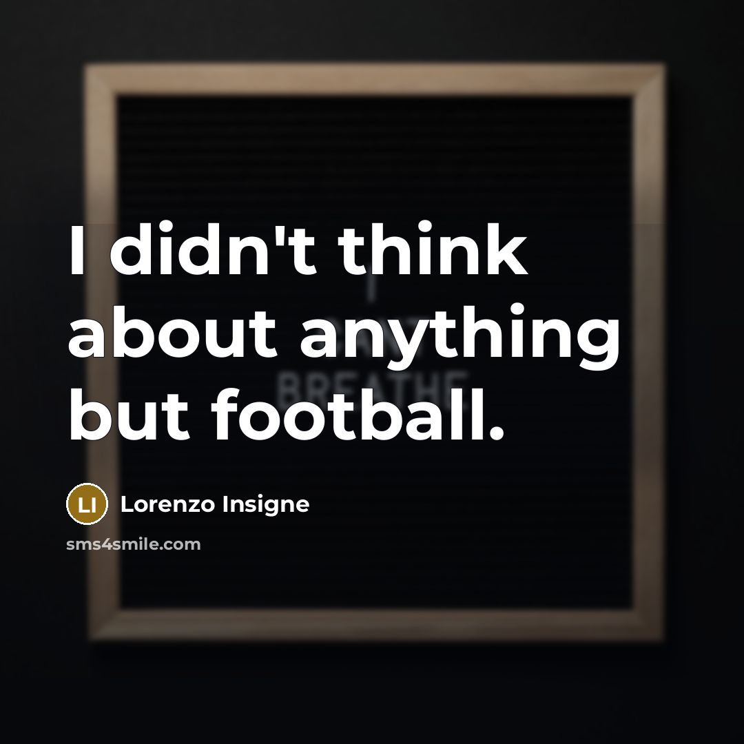 “I didn't think about anything but football.…” quote by Lorenzo Insigne