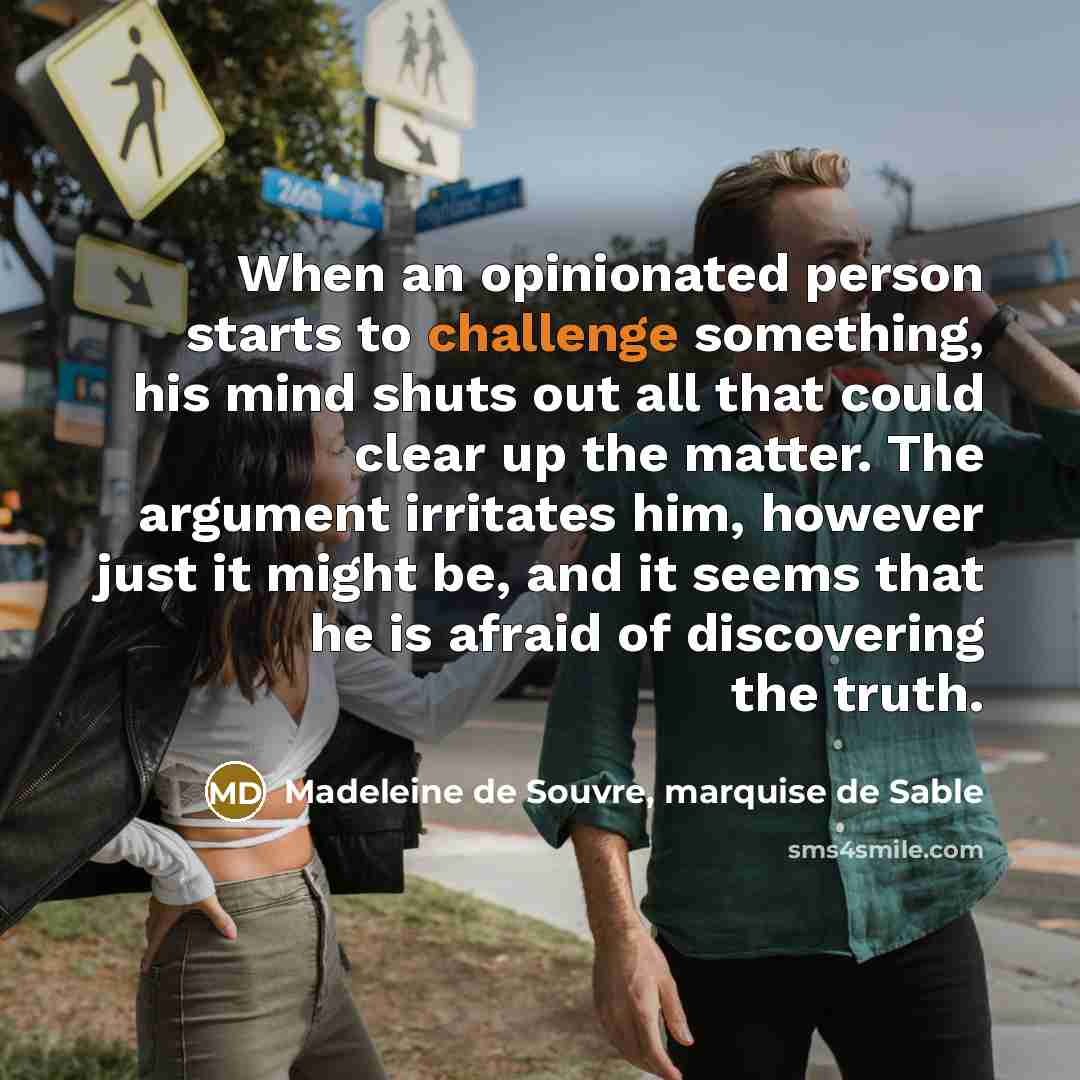 “When an opinionated person starts to challenge something, his mind…” quote by Madeleine de Souvre, marquise de Sable