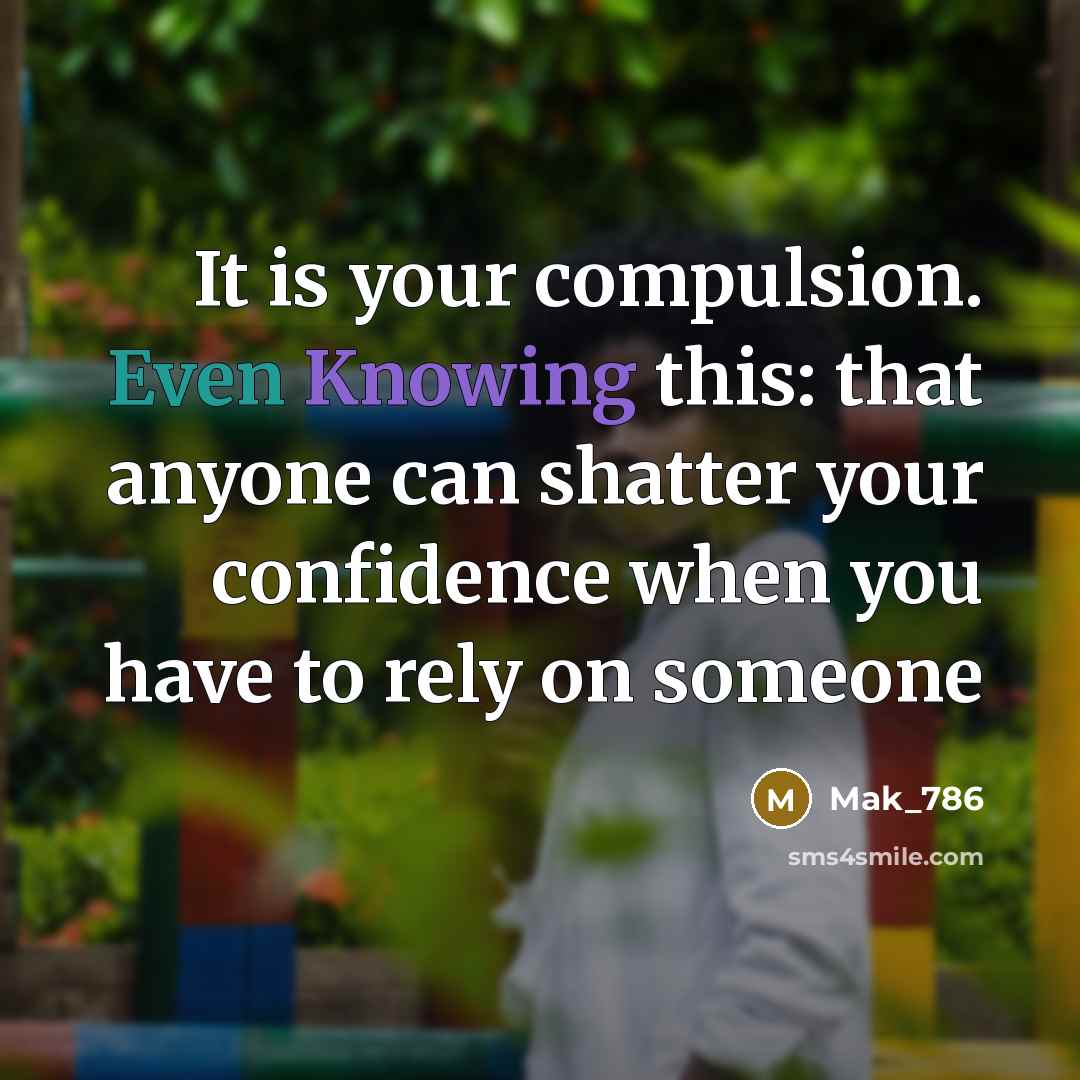 “It is your compulsion. Even Knowing this: that anyone can shatter your confidence when you have to rely on someone” quote by Mak_786
