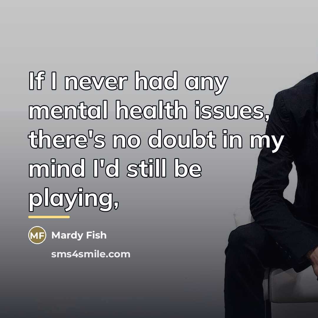 “If I never had any mental health issues, there's no…” quote by Mardy Fish