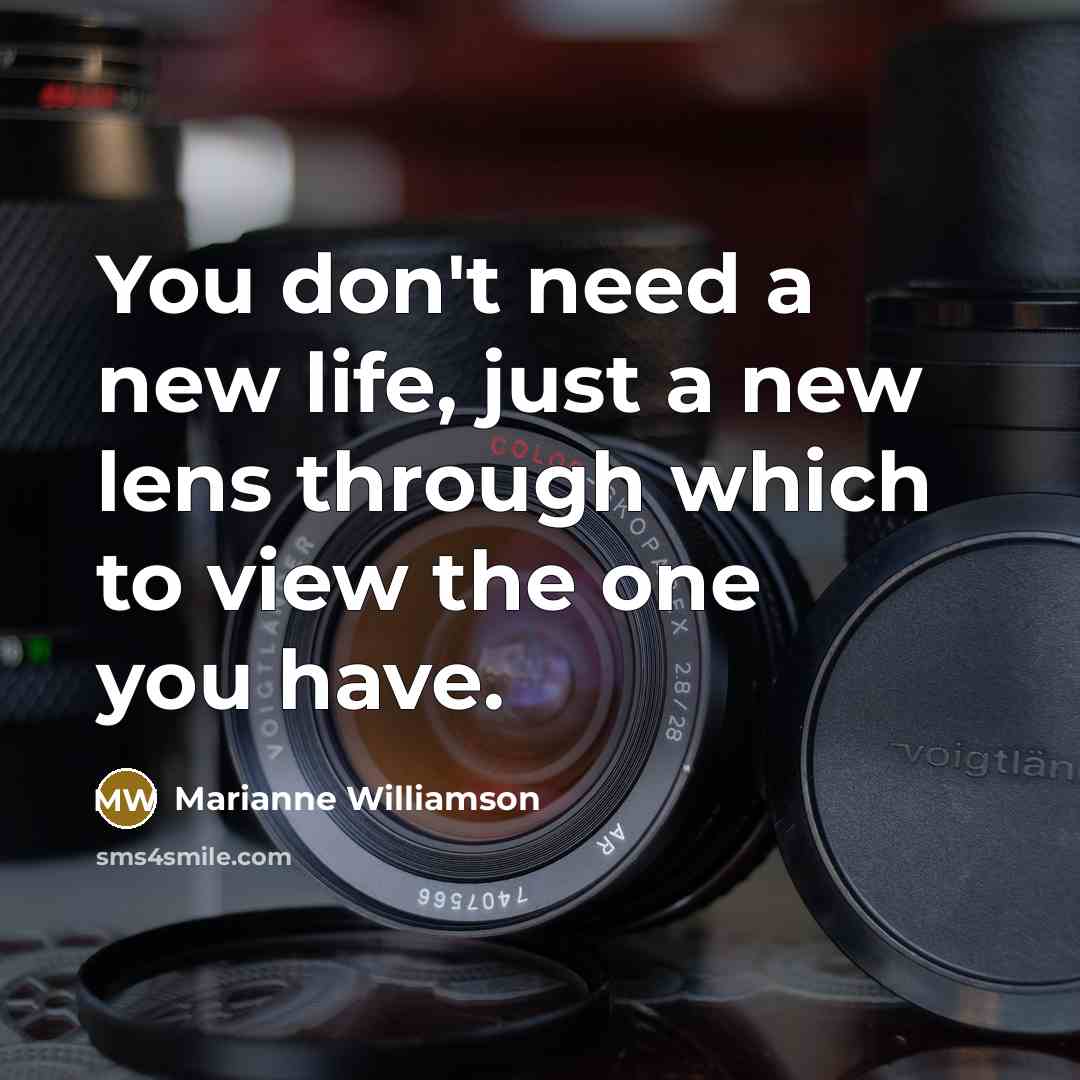 “You don't need a new life, just a new lens…” quote by Marianne Williamson