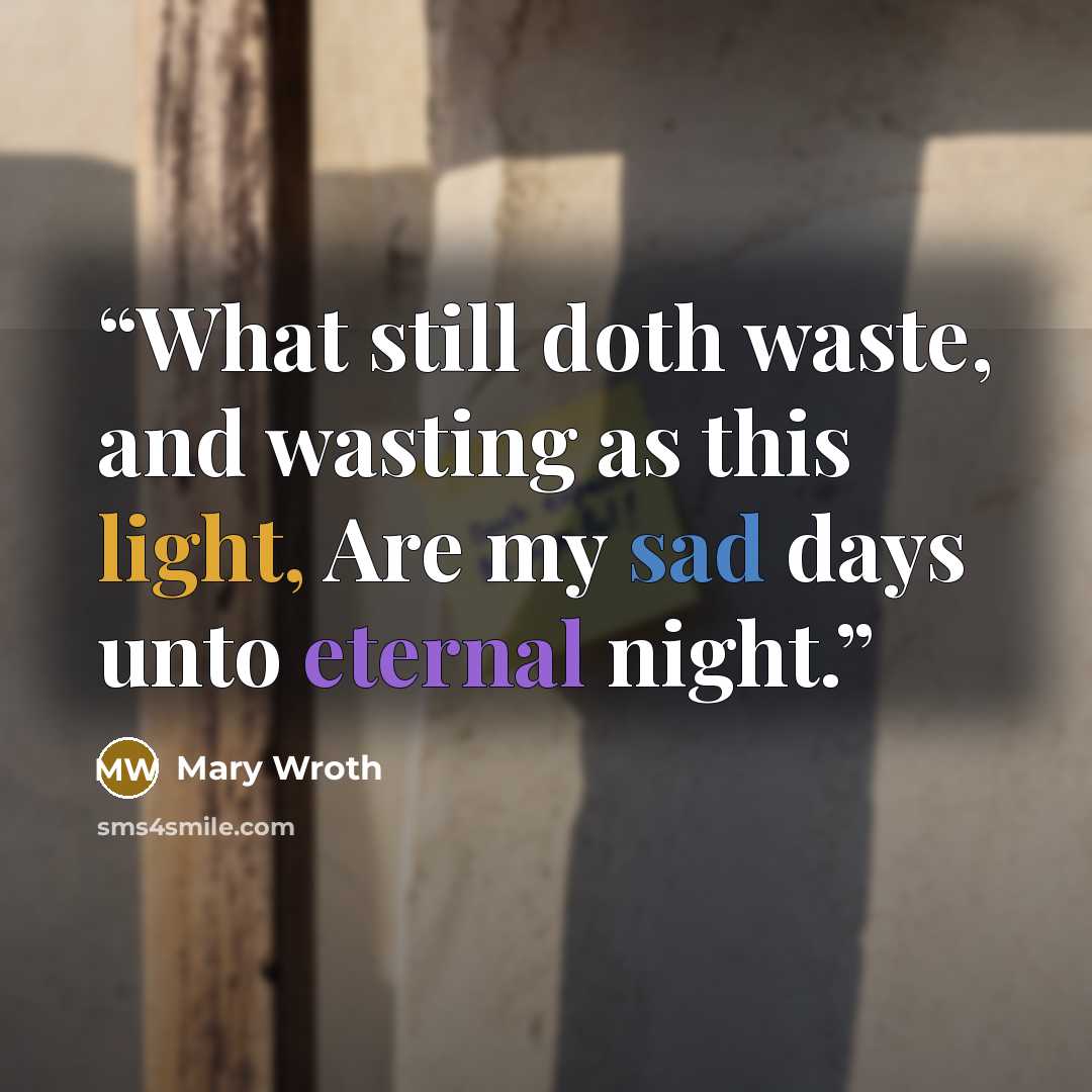 “What still doth waste, and wasting as this light, Are my sad days unto eternal night.” quote by Mary Wroth