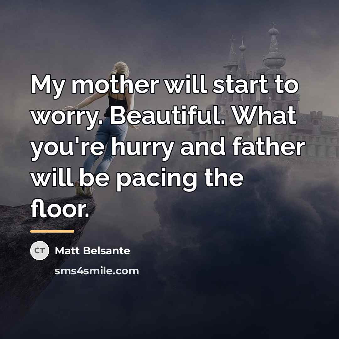 “My mother will start to worry. Beautiful. What you're hurry…” quote by Matt Belsante