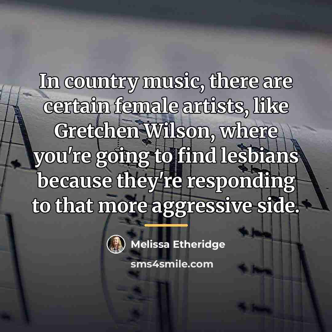 “In country music, there are certain female artists, like Gretchen…” quote by Melissa Etheridge